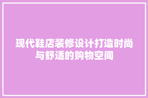 现代鞋店装修设计打造时尚与舒适的购物空间