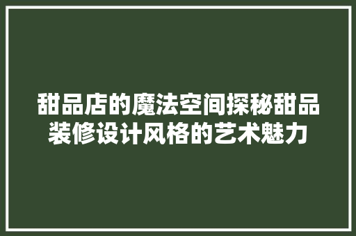 甜品店的魔法空间探秘甜品装修设计风格的艺术魅力