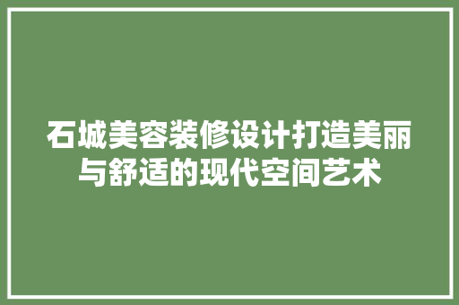石城美容装修设计打造美丽与舒适的现代空间艺术
