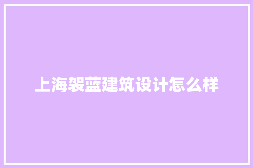 上海袈蓝建筑设计怎么样