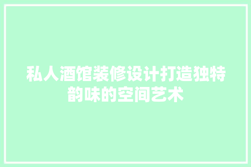 私人酒馆装修设计打造独特韵味的空间艺术
