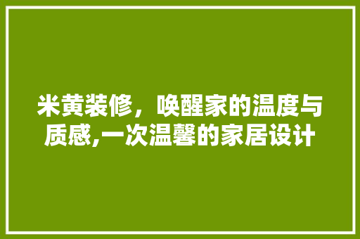 米黄装修，唤醒家的温度与质感,一次温馨的家居设计之旅