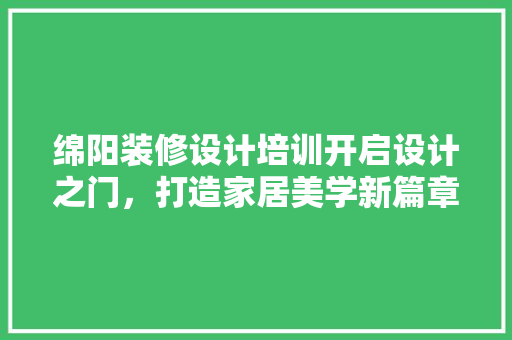 绵阳装修设计培训开启设计之门，打造家居美学新篇章 施工工艺