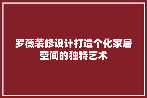 罗薇装修设计打造个化家居空间的独特艺术