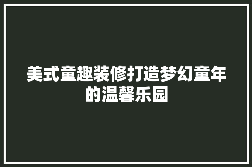 美式童趣装修打造梦幻童年的温馨乐园