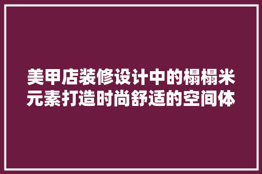 美甲店装修设计中的榻榻米元素打造时尚舒适的空间体验