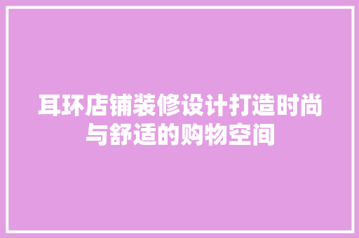 耳环店铺装修设计打造时尚与舒适的购物空间