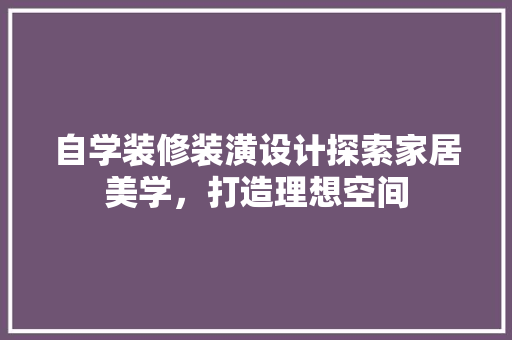 自学装修装潢设计探索家居美学，打造理想空间