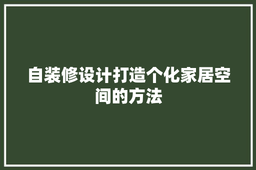 自装修设计打造个化家居空间的方法