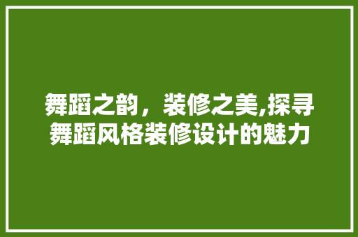 舞蹈之韵，装修之美,探寻舞蹈风格装修设计的魅力 知识问答