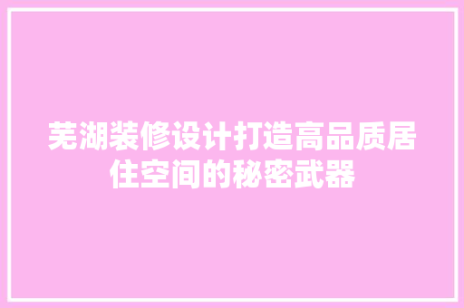 芜湖装修设计打造高品质居住空间的秘密武器
