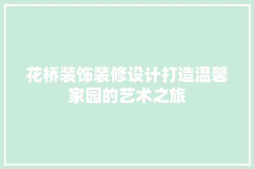 花桥装饰装修设计打造温馨家园的艺术之旅