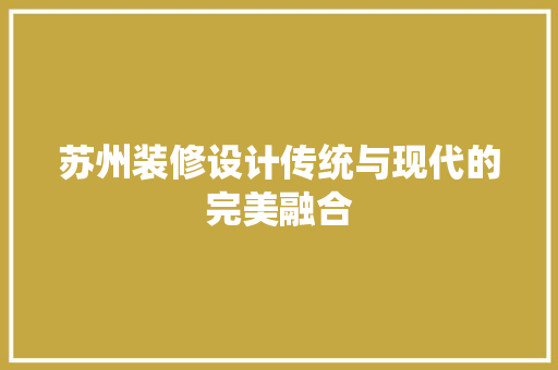 苏州装修设计传统与现代的完美融合