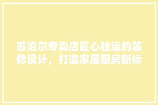 苏泊尔专卖店匠心独运的装修设计，打造家居厨房新标杆
