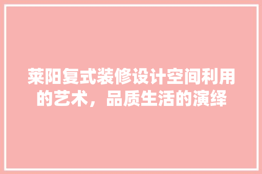 莱阳复式装修设计空间利用的艺术，品质生活的演绎