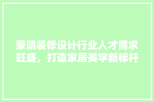 蒙阴装修设计行业人才需求旺盛，打造家居美学新标杆 工艺流程