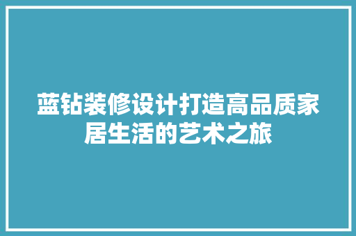 蓝钻装修设计打造高品质家居生活的艺术之旅