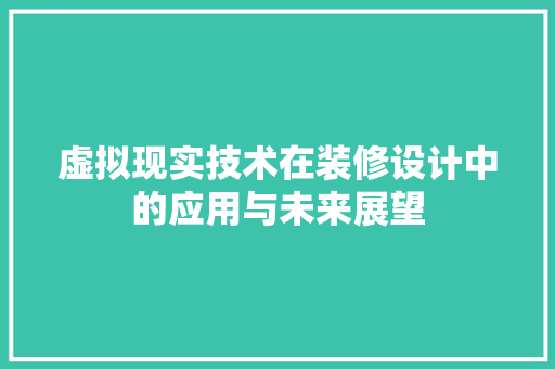 虚拟现实技术在装修设计中的应用与未来展望