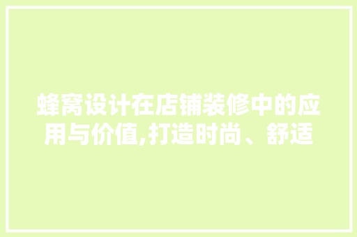 蜂窝设计在店铺装修中的应用与价值,打造时尚、舒适的购物空间