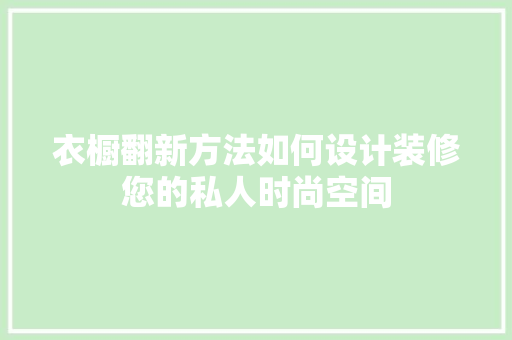 衣橱翻新方法如何设计装修您的私人时尚空间