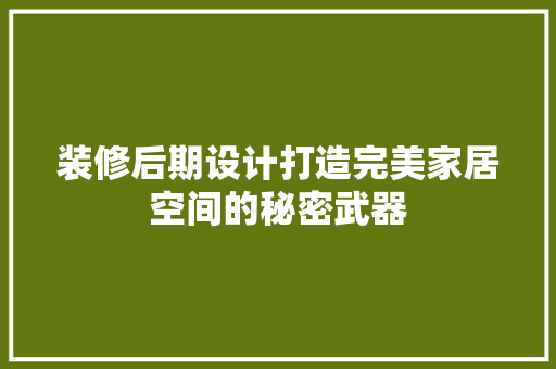 装修后期设计打造完美家居空间的秘密武器