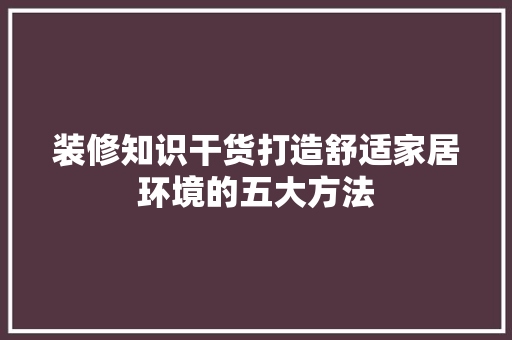 装修知识干货打造舒适家居环境的五大方法