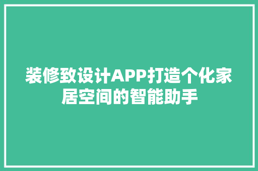 装修致设计APP打造个化家居空间的智能助手