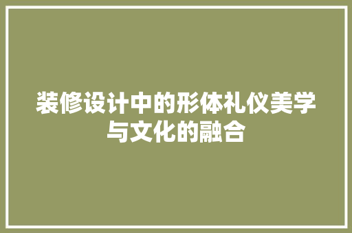 装修设计中的形体礼仪美学与文化的融合