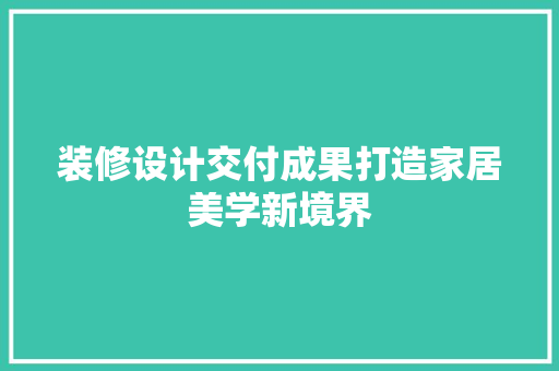 装修设计交付成果打造家居美学新境界
