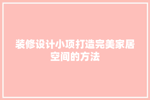 装修设计小项打造完美家居空间的方法