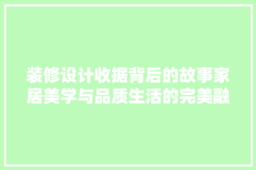 装修设计收据背后的故事家居美学与品质生活的完美融合