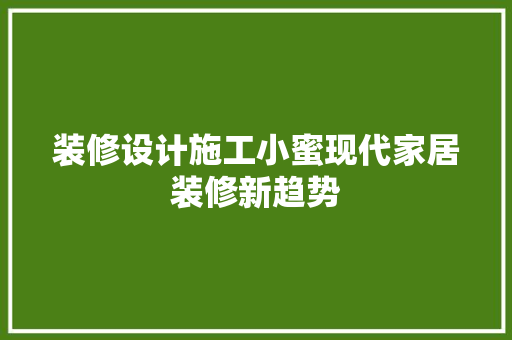 装修设计施工小蜜现代家居装修新趋势