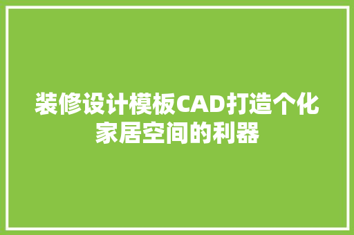 装修设计模板CAD打造个化家居空间的利器