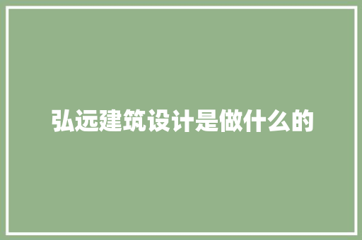 弘远建筑设计是做什么的