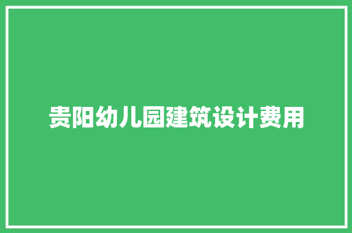贵阳幼儿园建筑设计费用 新型材料