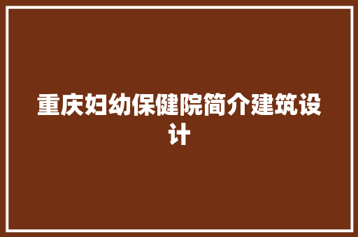 重庆妇幼保健院简介建筑设计 材料设备