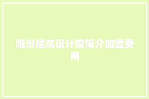 临汾建筑设计院简介加盟费用