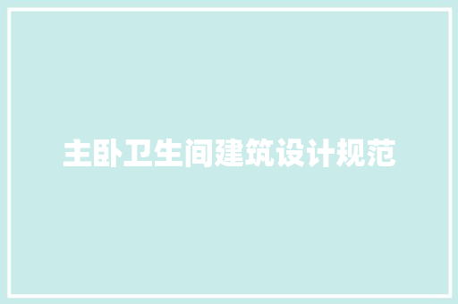 主卧卫生间建筑设计规范 施工管理