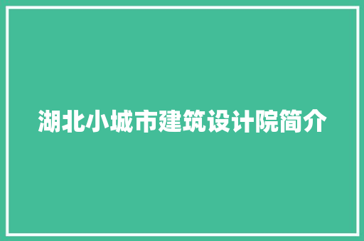 湖北小城市建筑设计院简介 建筑设计