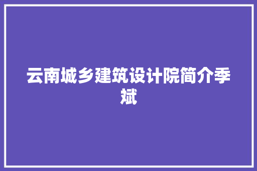 云南城乡建筑设计院简介季斌