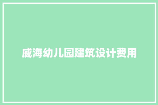 威海幼儿园建筑设计费用