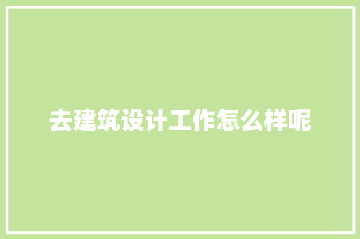 去建筑设计工作怎么样呢