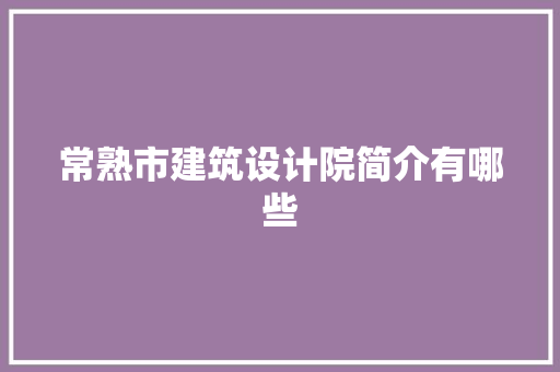 常熟市建筑设计院简介有哪些 公共建筑设计