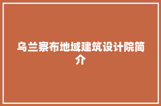 乌兰察布地域建筑设计院简介