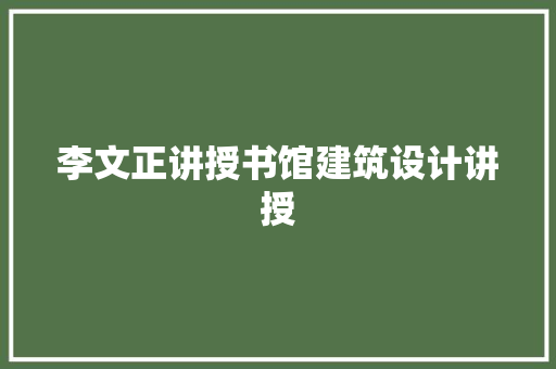 李文正讲授书馆建筑设计讲授
