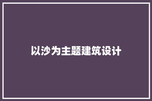 以沙为主题建筑设计 新型材料