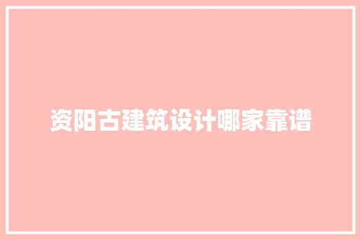 资阳古建筑设计哪家靠谱 知识问答